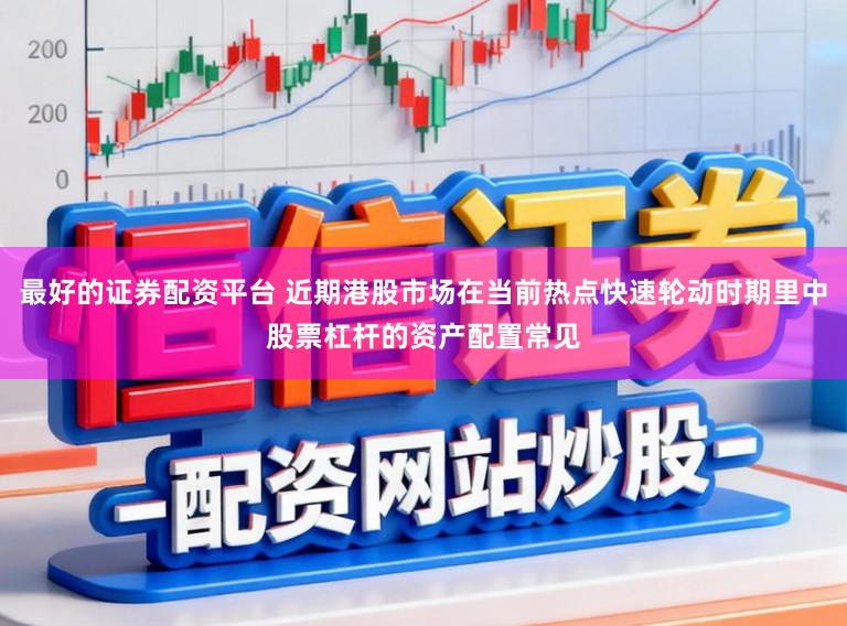 最好的证券配资平台 近期港股市场在当前热点快速轮动时期里中股票杠杆的资产配置常见
