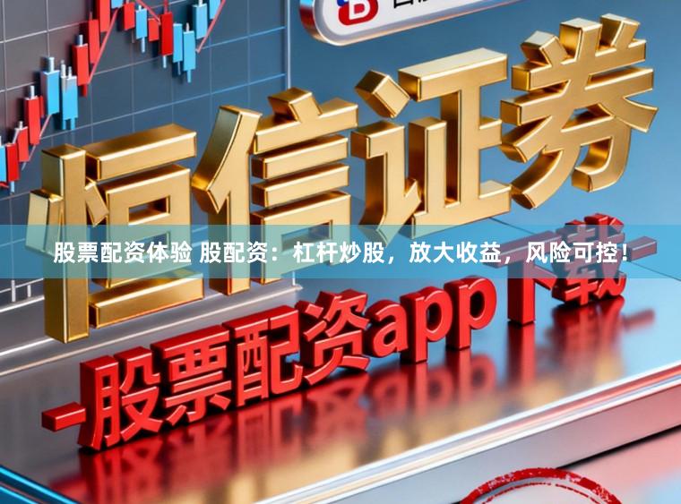 股票配资体验 股配资：杠杆炒股，放大收益，风险可控！