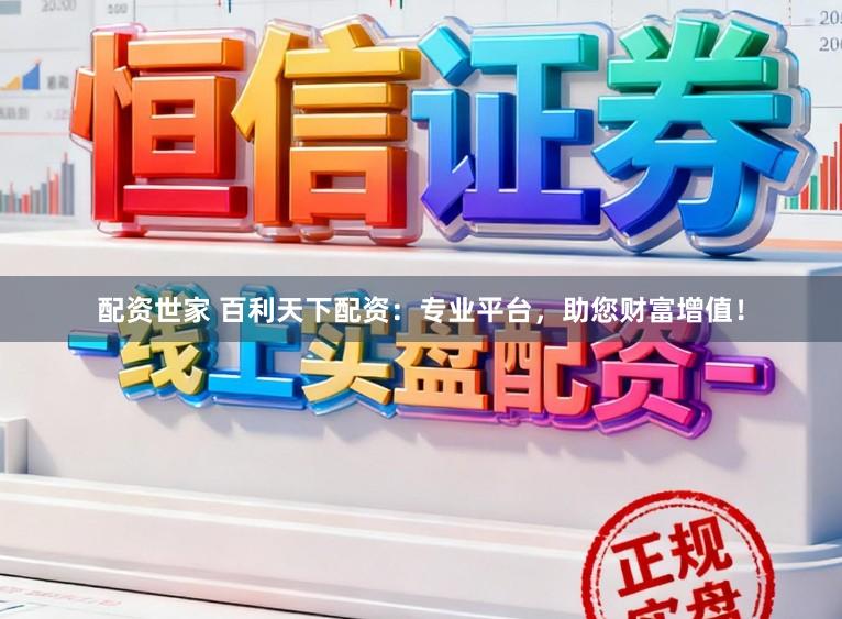 配资世家 百利天下配资：专业平台，助您财富增值！