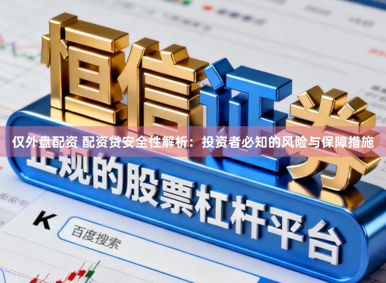 仅外盘配资 配资贷安全性解析:投资者必知的风险与保障措施