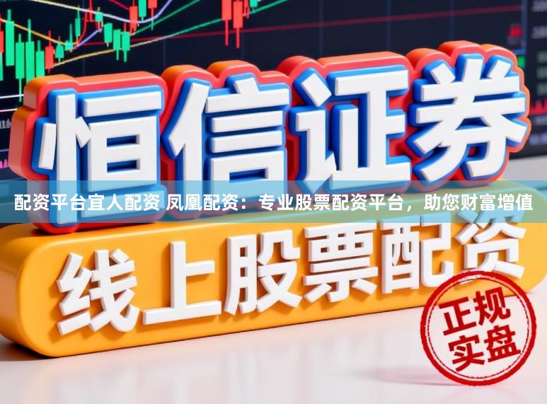 配资平台宜人配资 凤凰配资：专业股票配资平台，助您财富增值