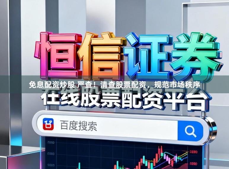 免息配资炒股 严查！清查股票配资，规范市场秩序