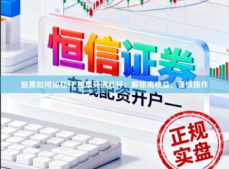 股票如何加杠杆 股票开通杠杆:解锁高收益,谨慎操作